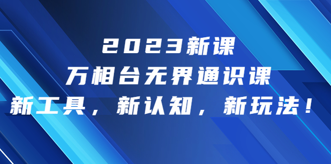 2023新课·万相台·无界通识课，新工具，新认知，新玩法！-搞钱社