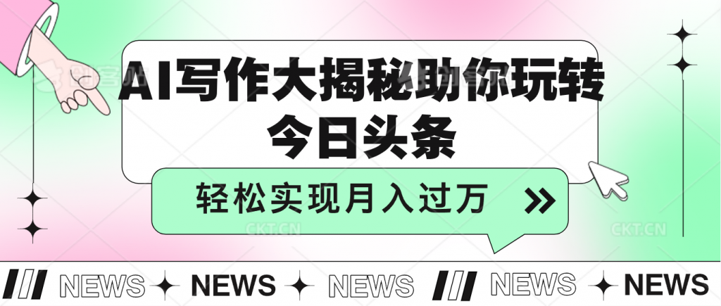 AI写作大揭秘，助你玩转今日头条，轻松实现月入过万-搞钱社