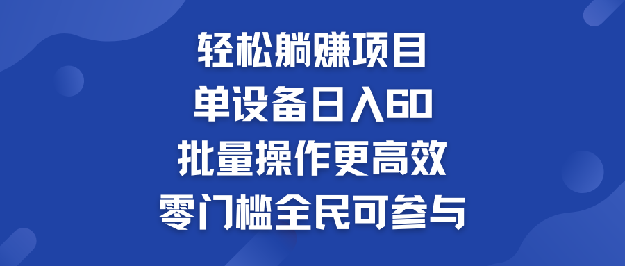 轻松躺赚项目：单设备日入60+，批量操作更高效，零门槛全民可参与-搞钱社