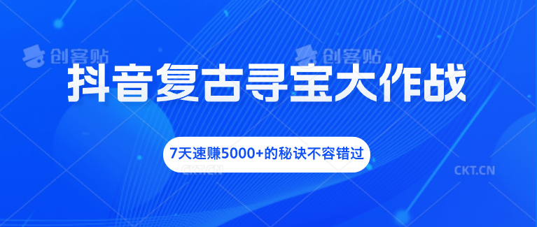 抖音复古寻宝大作战，7天速赚5000+的秘诀不容错过-搞钱社