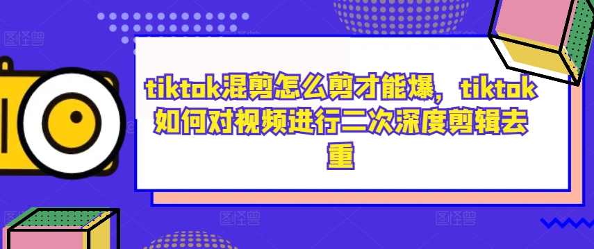 tiktok混剪怎么剪才能爆，tiktok如何对视频进行二次深度剪辑去重-搞钱社