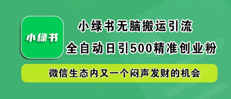 小绿书无脑搬运引流，全自动日引500精准创业粉，微信生态内又一个闷声发财的机会【揭秘】-搞钱社