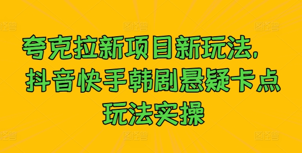 夸克拉新项目新玩法， 抖音快手韩剧悬疑卡点玩法实操-搞钱社