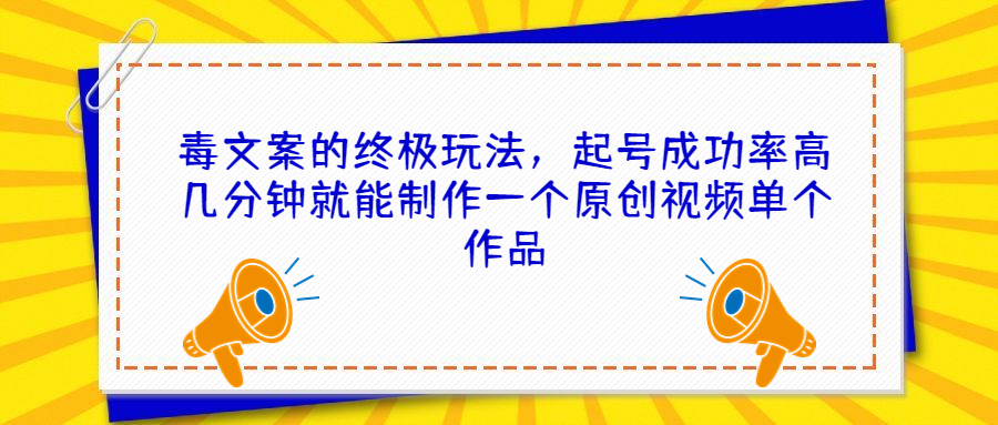 毒文案的终极玩法，起号成功率高几分钟就能制作一个原创视频单个作品-搞钱社