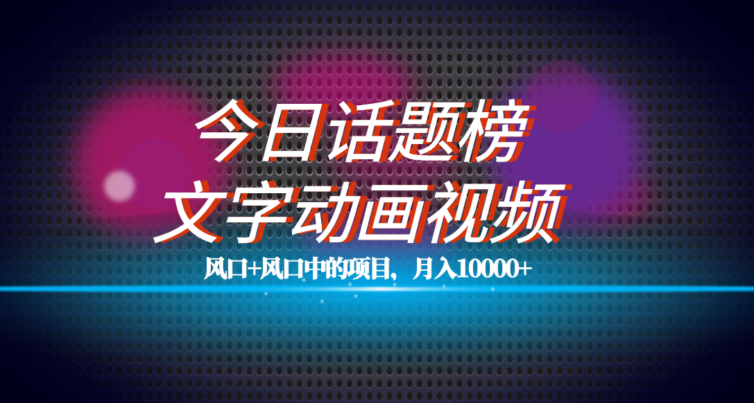 全网首发文字动画视频+今日话题2.0项目教程，平台扶持流量，月入五位数-搞钱社