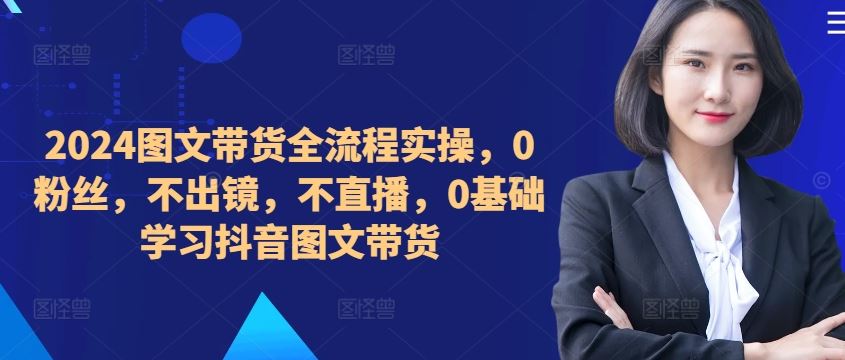 ​​​​​​2024图文带货全流程实操，0粉丝，不出镜，不直播，0基础学习抖音图文带货-搞钱社