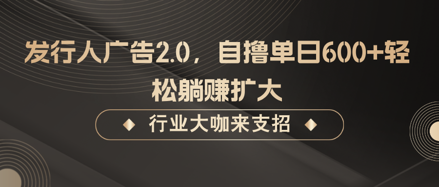 发行人广告2.0，无需任何成本自撸单日600+，轻松躺赚扩大-搞钱社