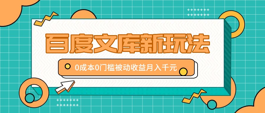 百度文库新玩法，0成本0门槛，新手小白也可以布局操作，被动收益月入千元-搞钱社