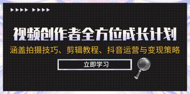 视频创作者全方位成长计划：涵盖拍摄技巧、剪辑教程、抖音运营与变现策略-搞钱社