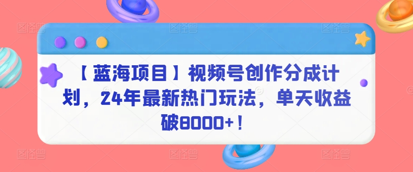 【蓝海项目】视频号创作分成计划，24年最新热门玩法，单天收益破8000+！-搞钱社