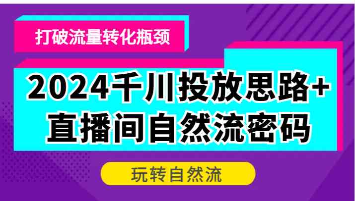 2024千川投放思路+直播间自然流密码，打破流量转化瓶颈，玩转自然流-搞钱社