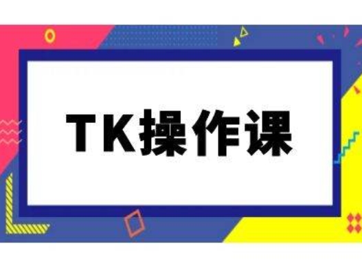 TK操作课，tiktok跨境电商教程(更新中)-搞钱社