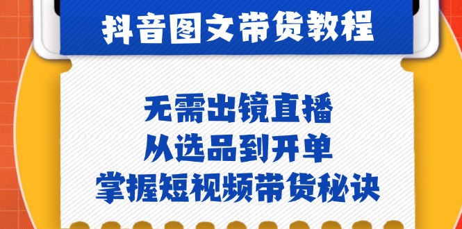 抖音图文&带货实操：无需出镜直播，从选品到开单，掌握短视频带货秘诀-搞钱社