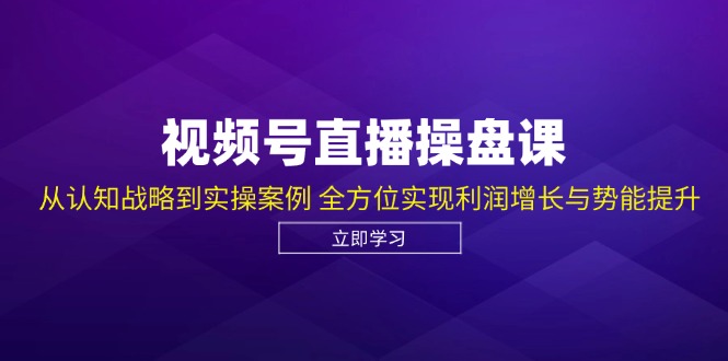 （12881期）视频号直播操盘课，从认知战略到实操案例 全方位实现利润增长与势能提升-搞钱社