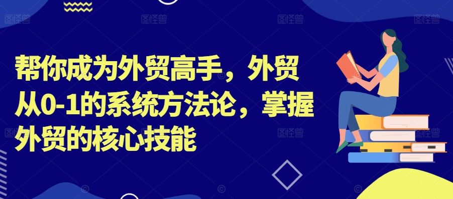 帮你成为外贸高手，外贸从0-1的系统方法论，掌握外贸的核心技能-搞钱社