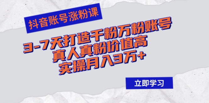 （12857期）抖音账号涨粉课：3-7天打造千粉万粉账号，真人真粉价值高，实操月入3万+-搞钱社