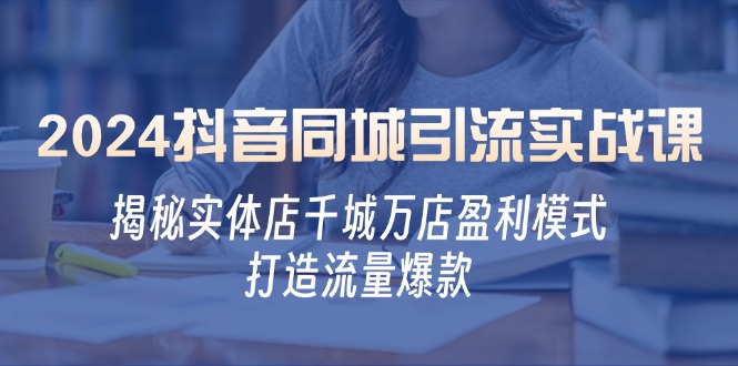 2024抖音同城引流实战课：揭秘实体店千城万店盈利模式，打造流量爆款-搞钱社