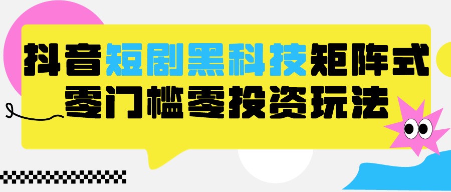 2024抖音短剧全新黑科技矩阵式玩法，保姆级实战教学，项目零门槛可分裂全自动养号-搞钱社