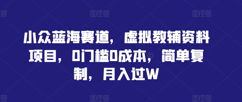 小众蓝海赛道，虚拟教辅资料项目，0门槛0成本，简单复制，月入过W【揭秘】-搞钱社