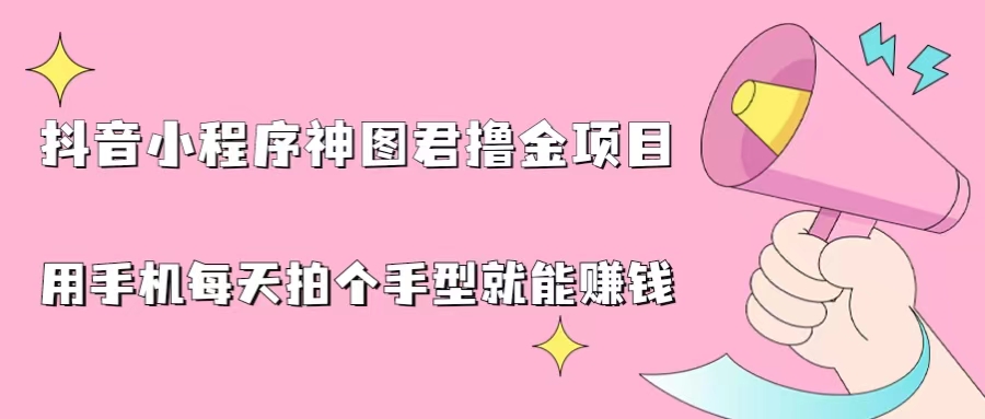 抖音小程序神图君撸金项目，用手机每天拍个手型挂载一下小程序就能赚钱-搞钱社