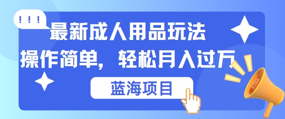 最新成人用品项目玩法，操作简单，动动手，轻松日入几张【揭秘】-搞钱社