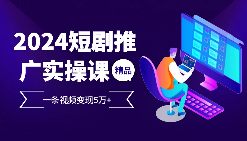 2024最火爆的项目短剧推广实操课，一条视频变现5万+【附软件工具】-搞钱社