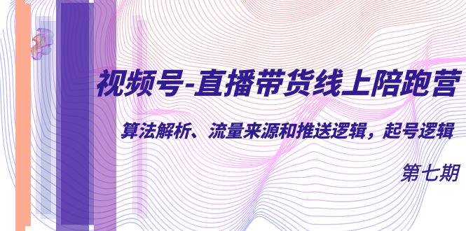 视频号-直播带货线上陪跑营第7期：算法解析、流量来源和推送逻辑，起号逻辑-搞钱社