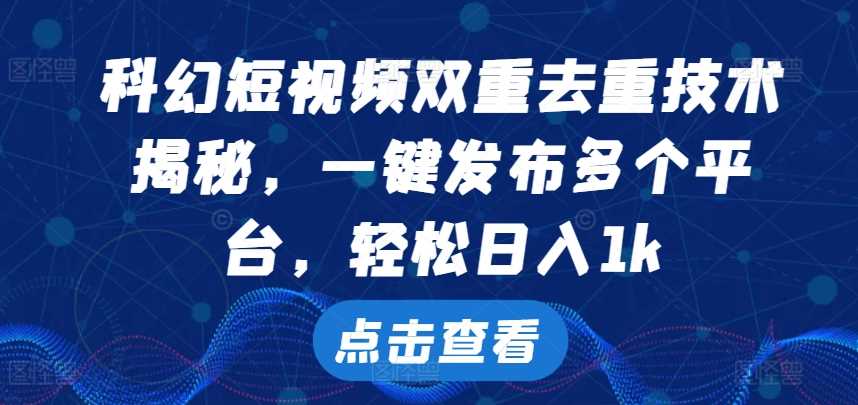 科幻短视频双重去重技术，一键发布多个平台，轻松日入1k【揭秘】-搞钱社