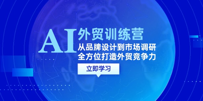 （12553期）AI+外贸训练营：从品牌设计到市场调研，全方位打造外贸竞争力-搞钱社