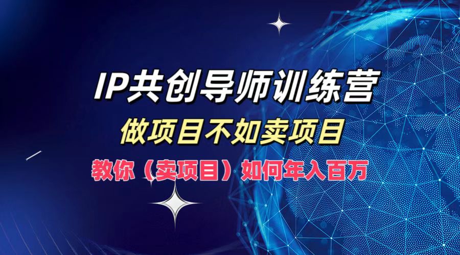 IP共创导师训练营，做项目不如卖项目，教你(卖项目)如何实现年入百万-搞钱社