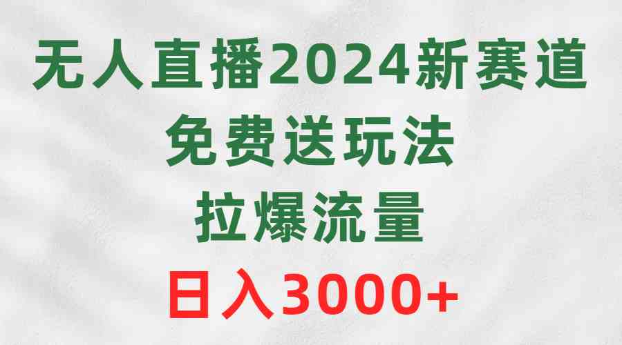 （9496期）无人直播2024新赛道，免费送玩法，拉爆流量，日入3000+-搞钱社