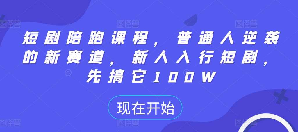 短剧陪跑课程，普通人逆袭的新赛道，新人入行短剧，先搞它100W-搞钱社