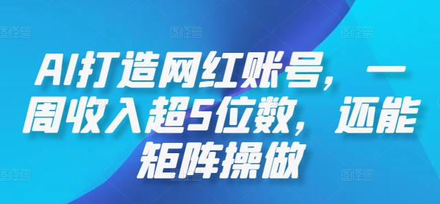 AI打造网红账号，一周收入超5位数，还能矩阵操做-搞钱社