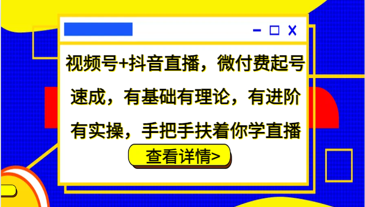 视频号+抖音直播，微付费起号速成，有基础有理论，有进阶有实操，手把手扶着你学直播-搞钱社