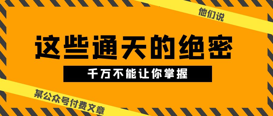 某公众号付费文章《他们说 “ 这些通天的绝密，千万不能让你掌握! ”》-搞钱社