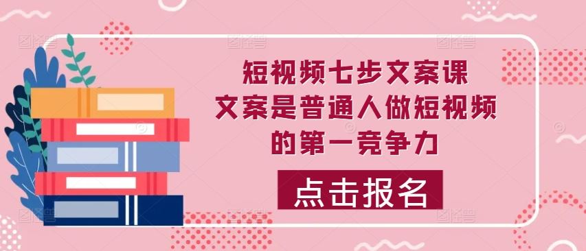 短视频七步文案课，文案是普通人做短视频的第一竞争力，如何写出划不走的文案-搞钱社