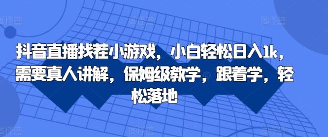 抖音直播找茬小游戏，小白轻松日入1k，需要真人讲解，保姆级教学，跟着学，轻松落地【揭秘】-搞钱社