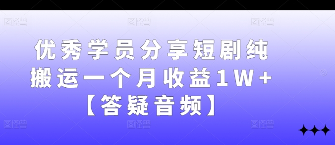 优秀学员分享短剧纯搬运一个月收益1W+【答疑音频】-搞钱社