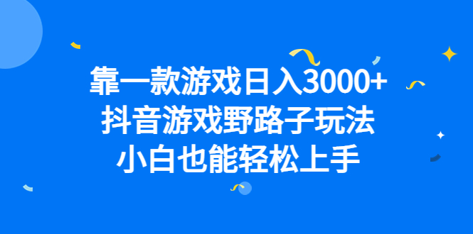 靠一款游戏日入3000+，抖音游戏野路子玩法，小白也能轻松上手-搞钱社