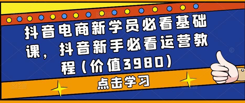 抖音电商新学员必看基础课，抖音新手必看运营教程(价值3980)-搞钱社