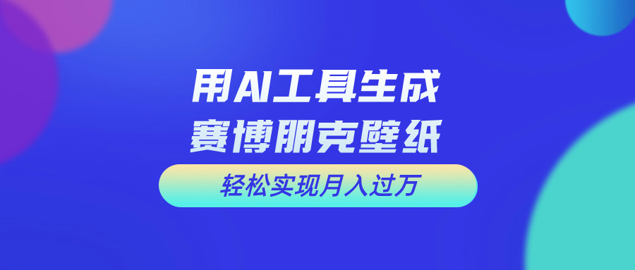 用AI工具设计赛博朋克壁纸，轻松实现月入万+-搞钱社