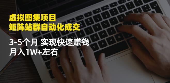 虚拟图集项目：矩阵站群自动化成交，3-5个月实现快速赚钱月入1W+左右￼-搞钱社