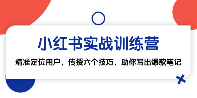 （12925期）小红书实战训练营：精准定位用户，传授六个技巧，助你写出爆款笔记-搞钱社