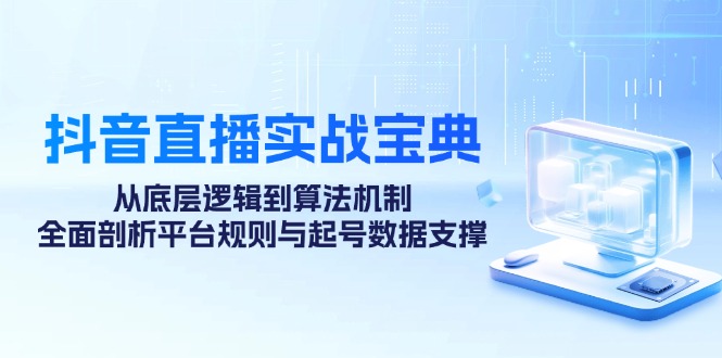 抖音直播实战宝典：从底层逻辑到算法机制，全面剖析平台规则与起号数据支撑-搞钱社