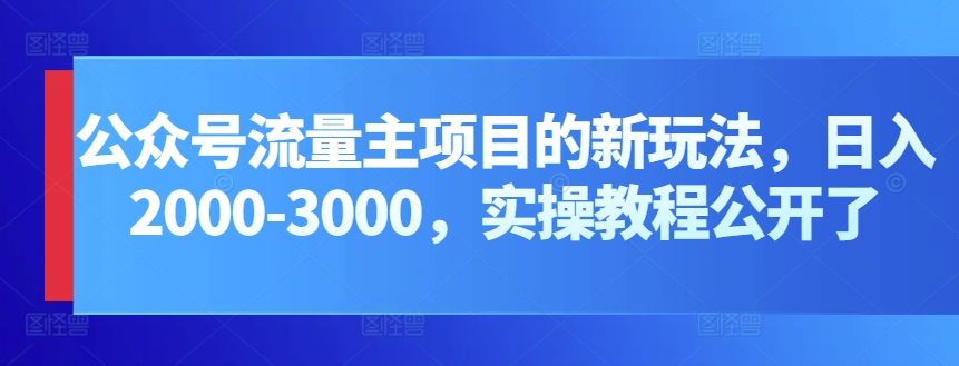 公众号流量主项目的新玩法，日入2000-3000，实操教程公开了-搞钱社