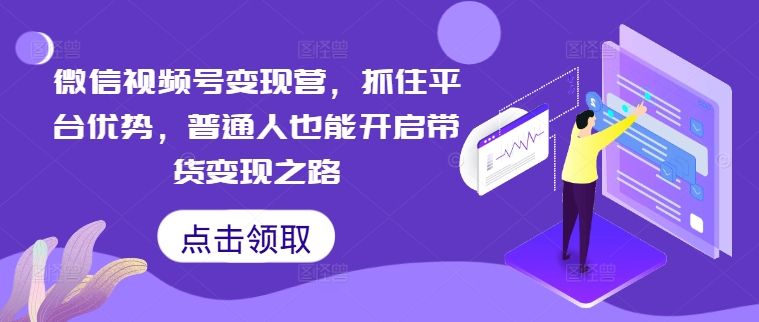 微信视频号变现营，抓住平台优势，普通人也能开启带货变现之路-搞钱社