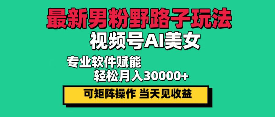 （12909期）最新男粉野路子玩法，视频号AI美女，当天见收益，轻松月入30000＋-搞钱社