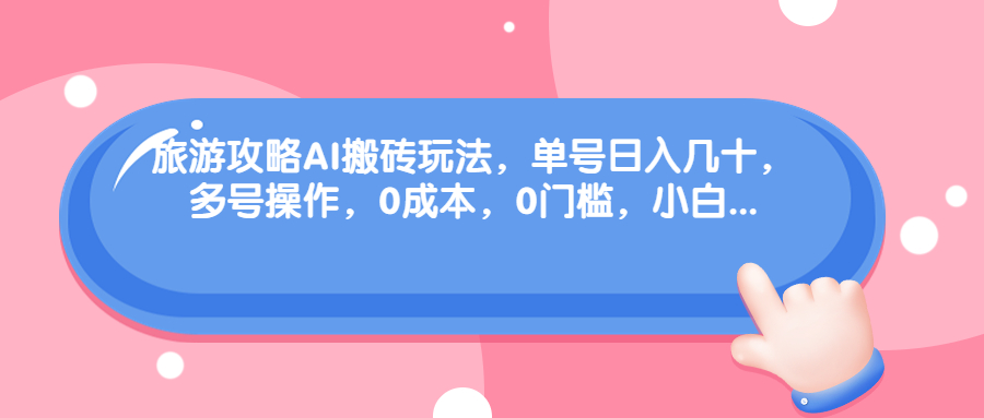 旅游攻略AI搬砖玩法，单号日入几十，可多号操作，0成本，0门槛，小白.-搞钱社