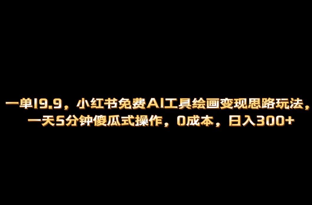 小红书免费AI工具绘画变现玩法，一天5分钟傻瓜式操作，0成本日入300+-搞钱社