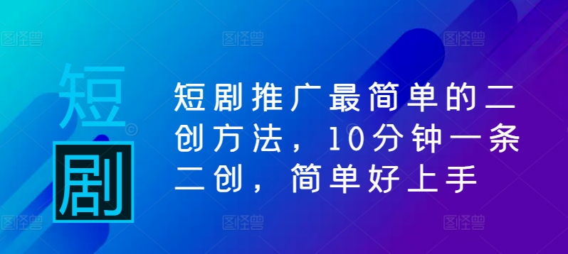 短剧推广最简单的二创方法，10分钟一条二创，简单好上手-搞钱社